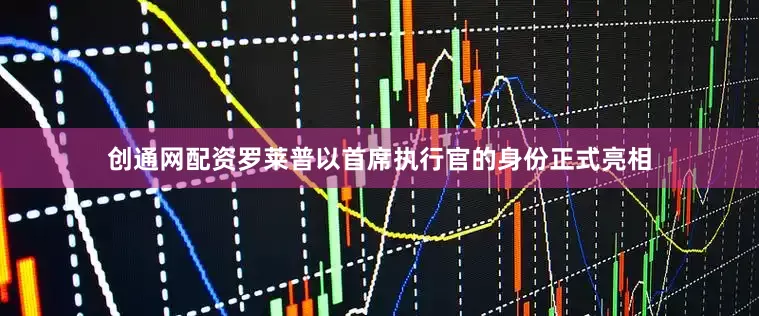 创通网配资罗莱普以首席执行官的身份正式亮相