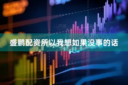 盛鹏配资所以我想如果没事的话