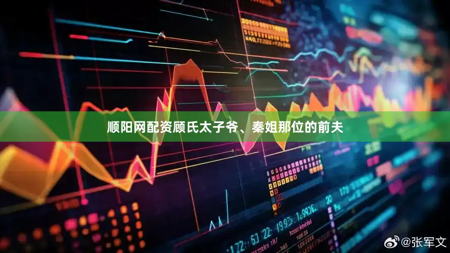 顺阳网配资顾氏太子爷、秦姐那位的前夫