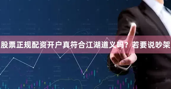 股票正规配资开户真符合江湖道义吗？若要说吵架