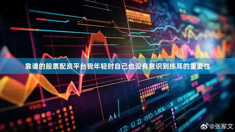 靠谱的股票配资平台我年轻时自己也没有意识到练耳的重要性