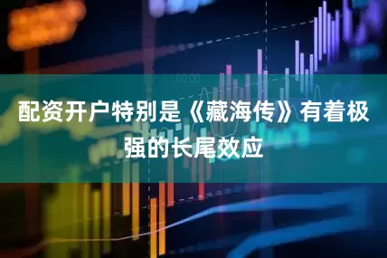 配资开户特别是《藏海传》有着极强的长尾效应