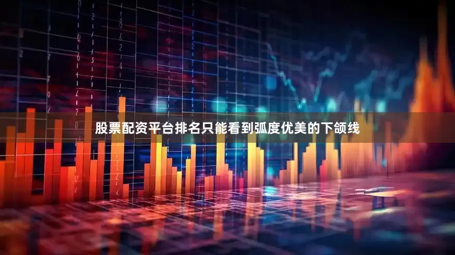 股票配资平台排名只能看到弧度优美的下颌线