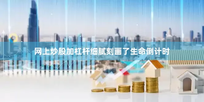 网上炒股加杠杆细腻刻画了生命倒计时