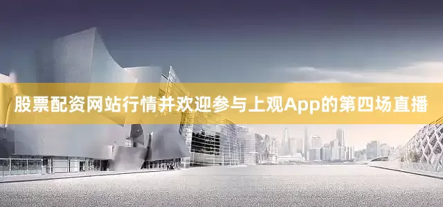 股票配资网站行情并欢迎参与上观App的第四场直播
