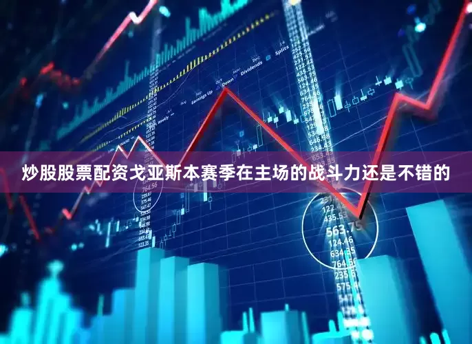 炒股股票配资戈亚斯本赛季在主场的战斗力还是不错的