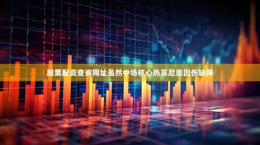 股票配资查询网址虽然中场核心热菲尼奥因伤缺阵
