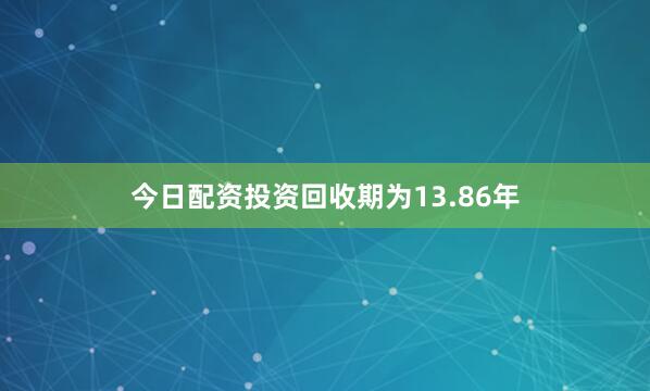 今日配资投资回收期为13.86年