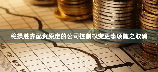 稳操胜券配资原定的公司控制权变更事项随之取消