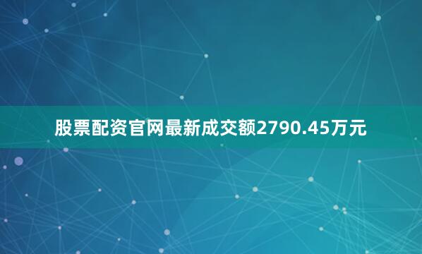 股票配资官网最新成交额2790.45万元