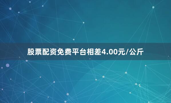 股票配资免费平台相差4.00元/公斤