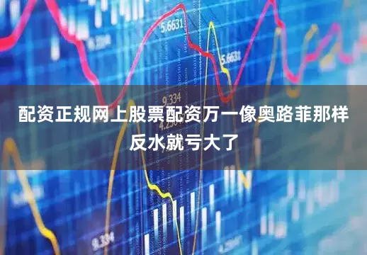 配资正规网上股票配资万一像奥路菲那样反水就亏大了