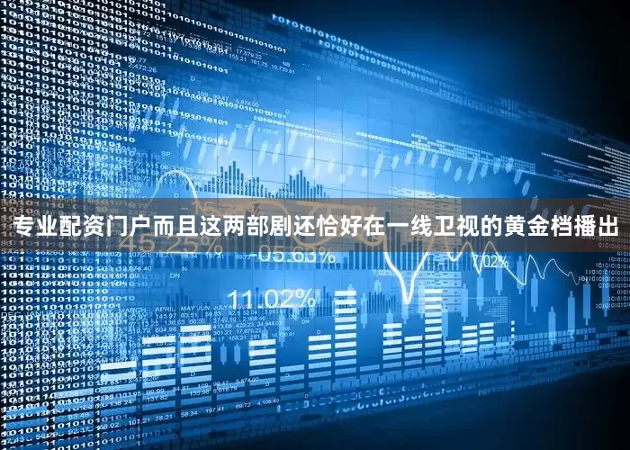 专业配资门户而且这两部剧还恰好在一线卫视的黄金档播出