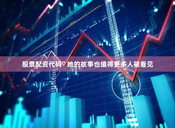 股票配资代码”她的故事也值得更多人被看见