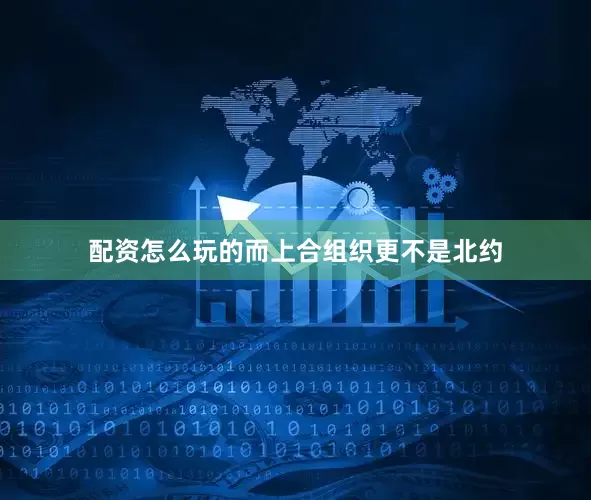 配资怎么玩的而上合组织更不是北约