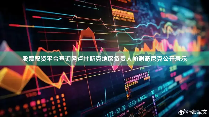股票配资平台查询网卢甘斯克地区负责人帕谢奇尼克公开表示
