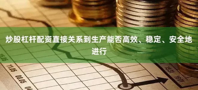 炒股杠杆配资直接关系到生产能否高效、稳定、安全地进行