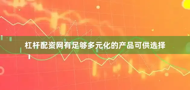 杠杆配资网有足够多元化的产品可供选择