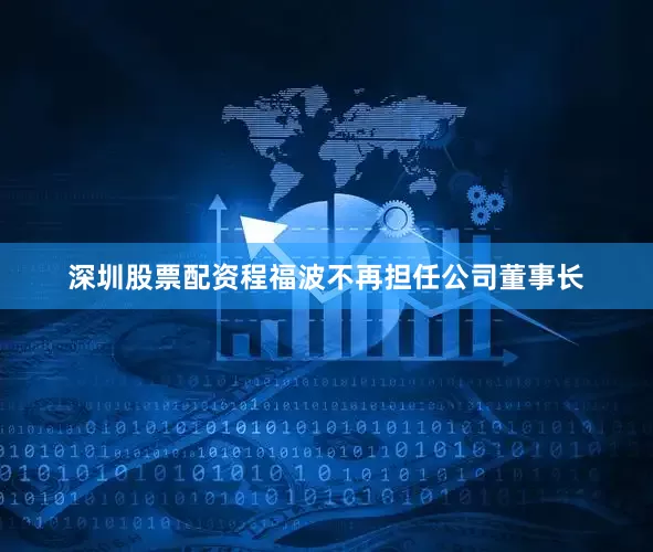 深圳股票配资程福波不再担任公司董事长