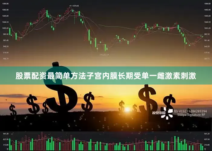 股票配资最简单方法子宫内膜长期受单一雌激素刺激