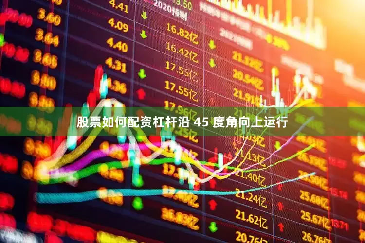 股票如何配资杠杆沿 45 度角向上运行