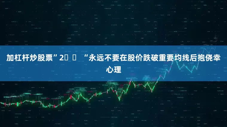 加杠杆炒股票”2️⃣ “永远不要在股价跌破重要均线后抱侥幸心理