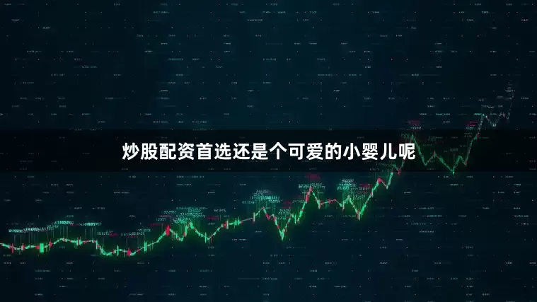 炒股配资首选还是个可爱的小婴儿呢