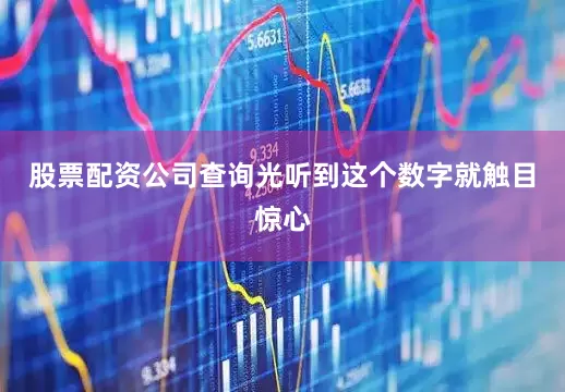 股票配资公司查询光听到这个数字就触目惊心