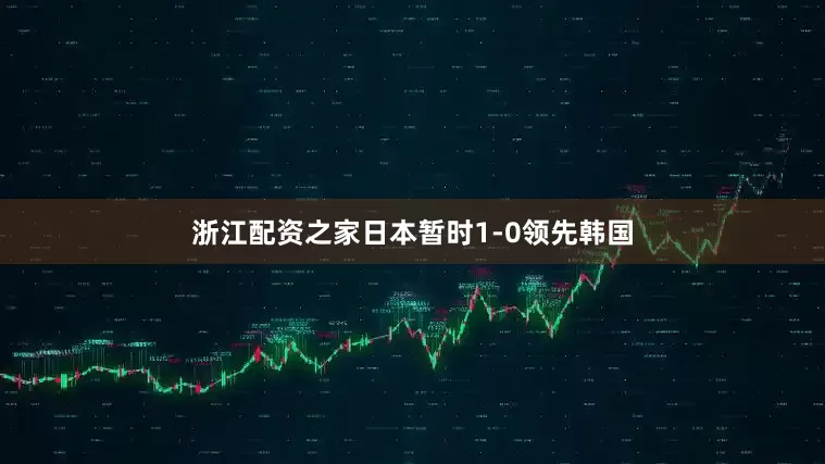 浙江配资之家日本暂时1-0领先韩国