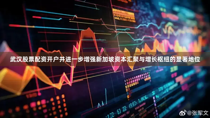 武汉股票配资开户并进一步增强新加坡资本汇聚与增长枢纽的显著地位