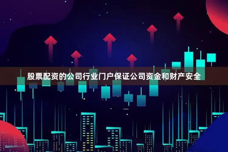 股票配资的公司行业门户保证公司资金和财产安全