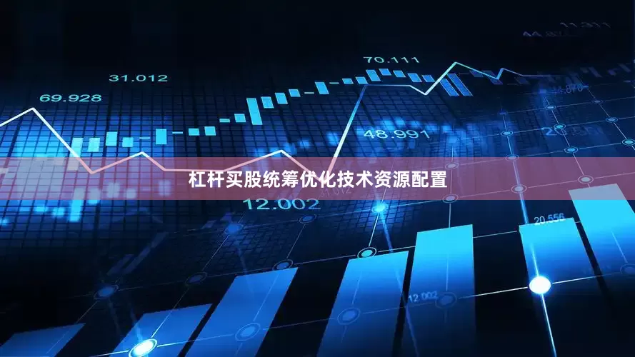 杠杆买股统筹优化技术资源配置