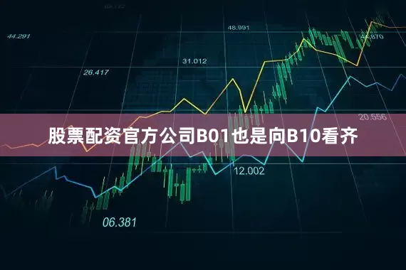 股票配资官方公司B01也是向B10看齐