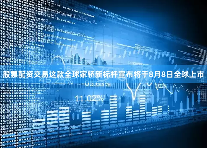股票配资交易这款全球家轿新标杆宣布将于8月8日全球上市