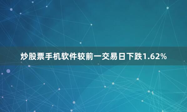 炒股票手机软件较前一交易日下跌1.62%