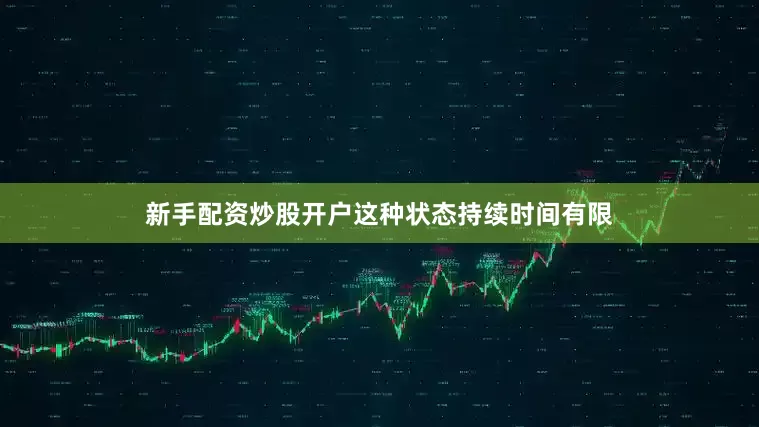 新手配资炒股开户这种状态持续时间有限