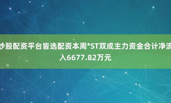 炒股配资平台皆选配资本周*ST双成主力资金合计净流入6677.82万元