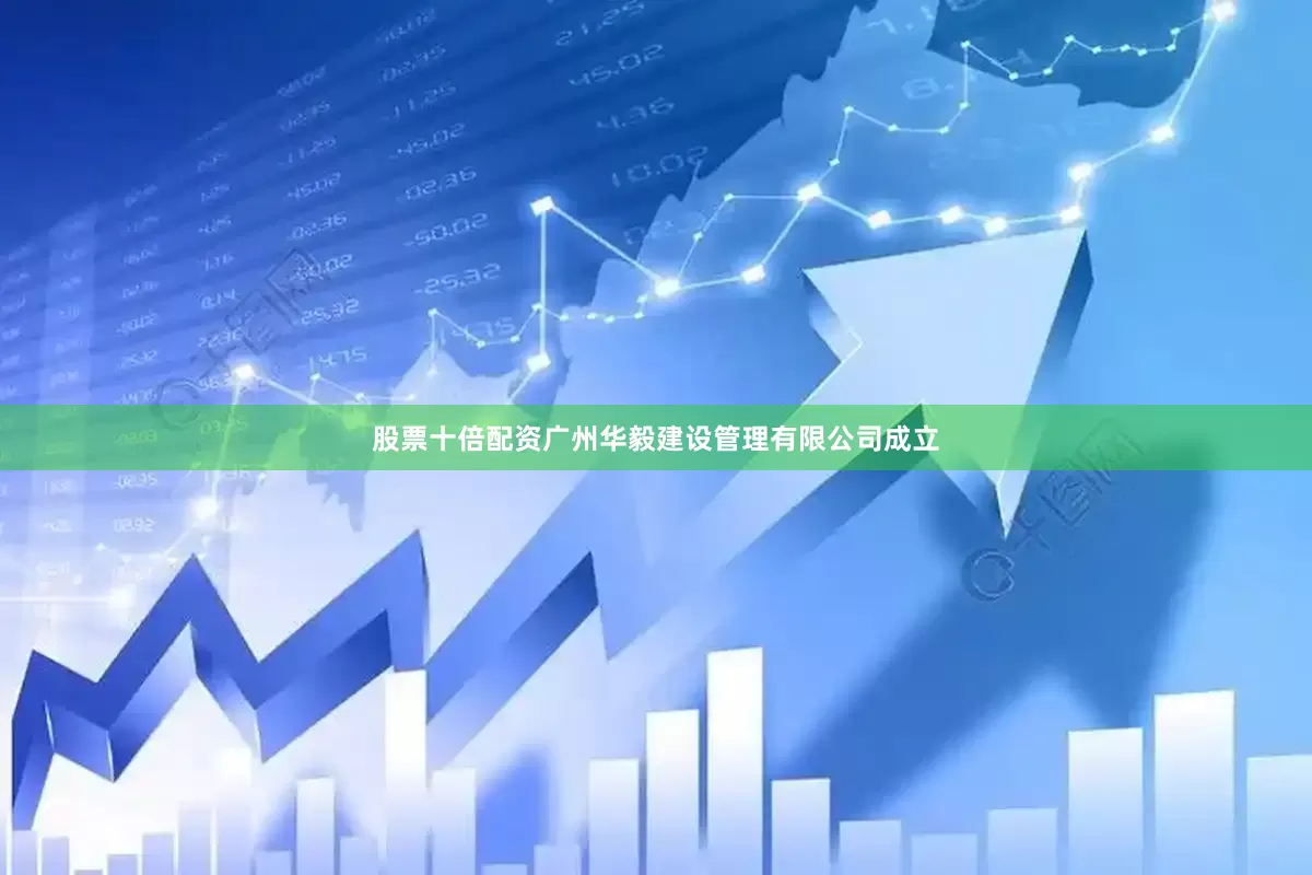 股票十倍配资广州华毅建设管理有限公司成立
