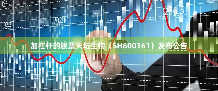加杠杆的股票天坛生物（SH600161）发布公告