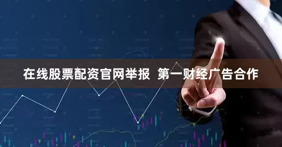 在线股票配资官网举报  第一财经广告合作