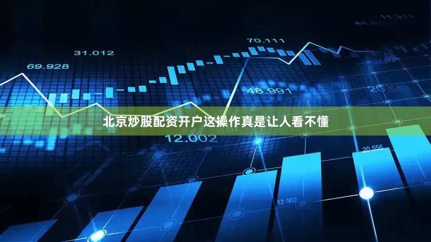 北京炒股配资开户这操作真是让人看不懂