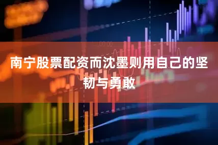 南宁股票配资而沈墨则用自己的坚韧与勇敢