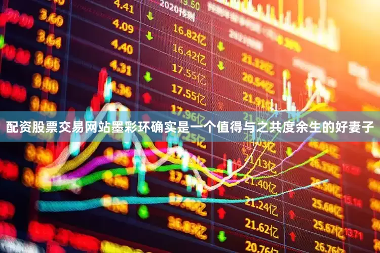 配资股票交易网站墨彩环确实是一个值得与之共度余生的好妻子