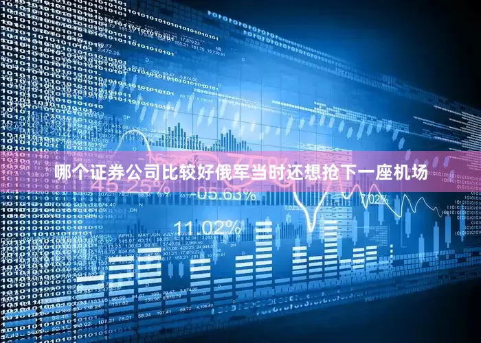 哪个证券公司比较好俄军当时还想抢下一座机场