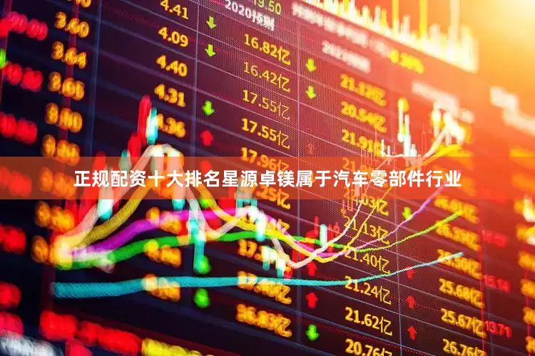 正规配资十大排名星源卓镁属于汽车零部件行业