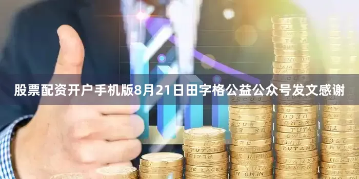 股票配资开户手机版8月21日田字格公益公众号发文感谢