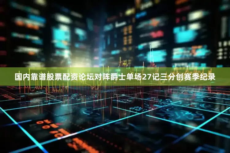 国内靠谱股票配资论坛对阵爵士单场27记三分创赛季纪录