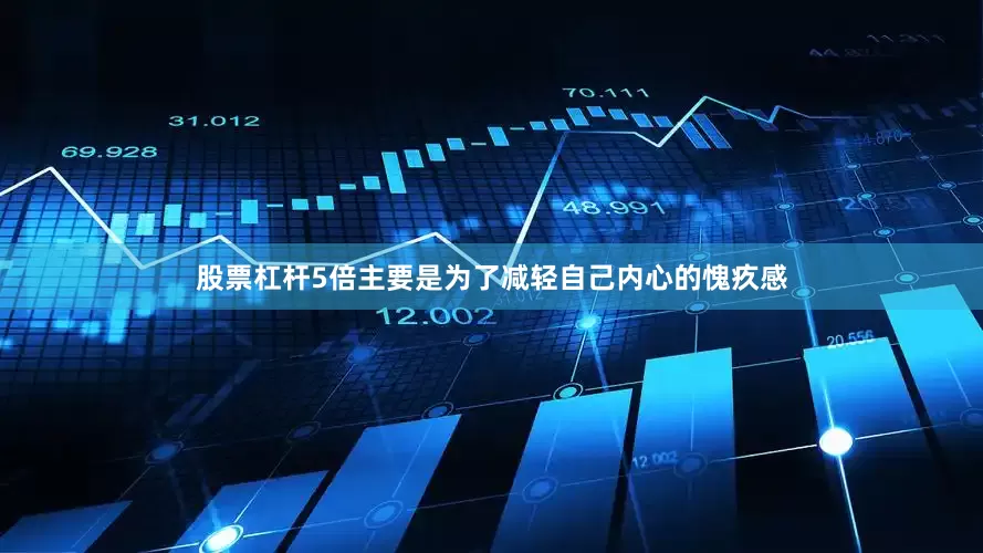 股票杠杆5倍主要是为了减轻自己内心的愧疚感