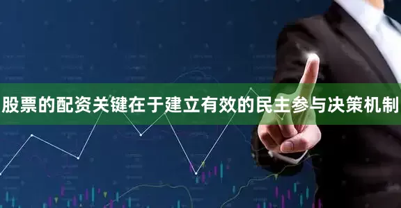 股票的配资关键在于建立有效的民主参与决策机制