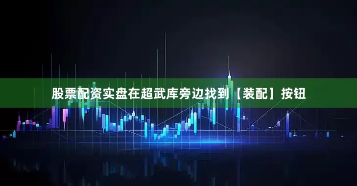 股票配资实盘在超武库旁边找到【装配】按钮